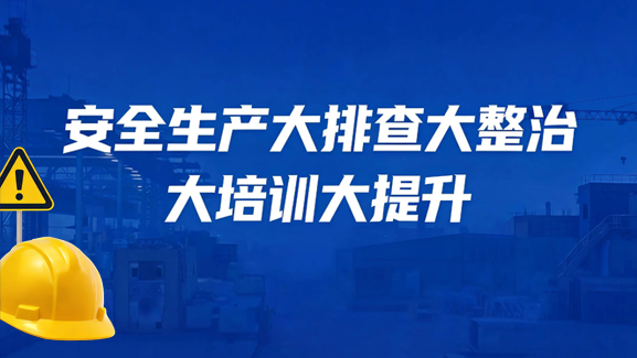 安全生产大排查大整治大培训大提升